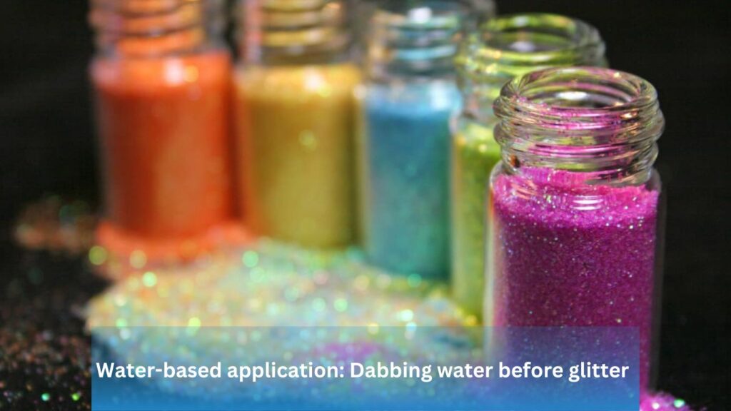 Water-based application: Dabbing water before glitter