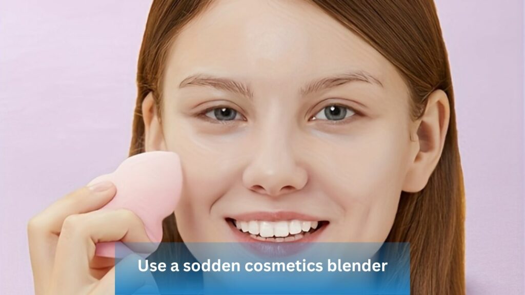 Use a sodden cosmetics blender